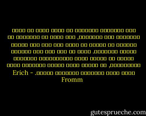 هذا الفقدان للذاتية لا يزال يزيد من طابع الارغام على التطابق, انه يعني ان الانسان لا يستطيع ان يتأكد من نفسه الا اذا عاش حسبما يتوقع الآخرون. واذا لم نعش حسب هذه الصورة فاننا لا نخاطر فحسب بالاستهجان والعزلة المتزايدة, بل نخاطر بفقد ذاتية شخصيتنا التي تعني تعرض سلامتنا العقلية للخطر. - Erich Fromm