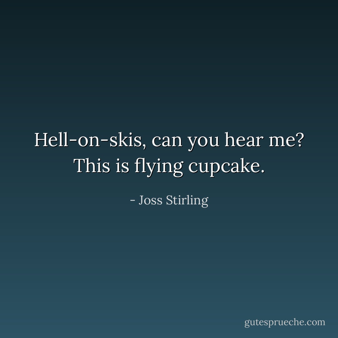 Hell-on-skis, can you hear me? This is flying cupcake. - Joss Stirling