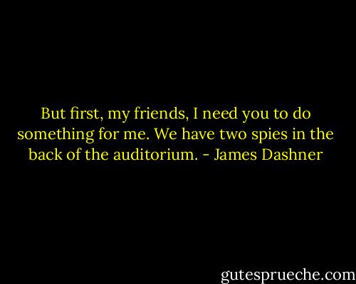But first, my friends, I need you to do something for me. We have two spies in the back of the auditorium. - James Dashner