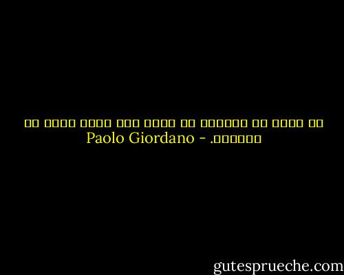 ما تراه فى المرآة هو أقرب مما يكون عليه فى الواقع. - Paolo Giordano