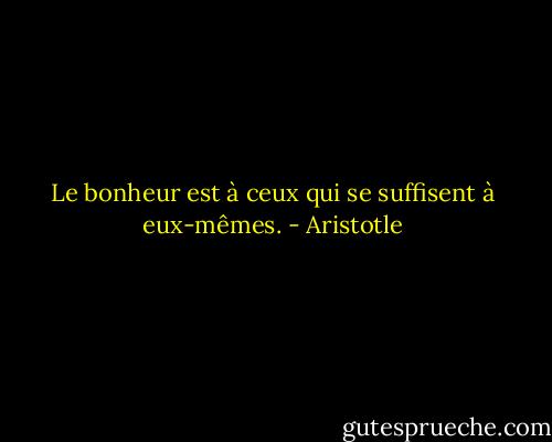 Le bonheur est à ceux qui se suffisent à eux-mêmes. - Aristotle