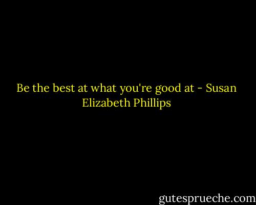 Be the best at what you're good at - Susan Elizabeth Phillips