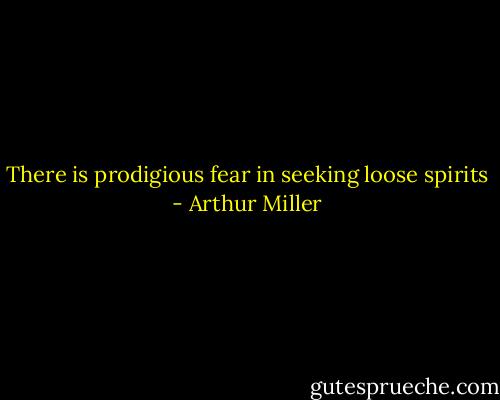 There is prodigious fear in seeking loose spirits - Arthur Miller