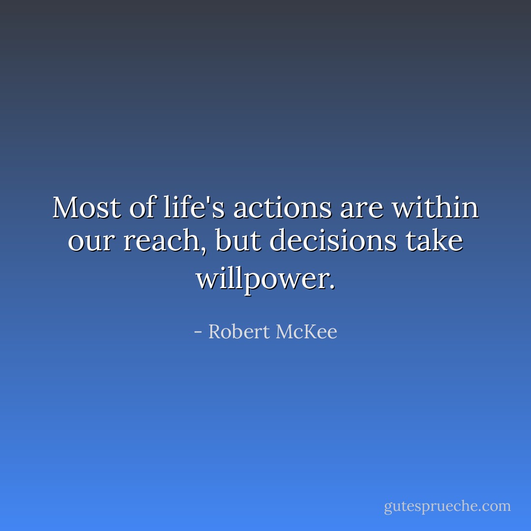 Most of life's actions are within our reach, but decisions take willpower. - Robert McKee