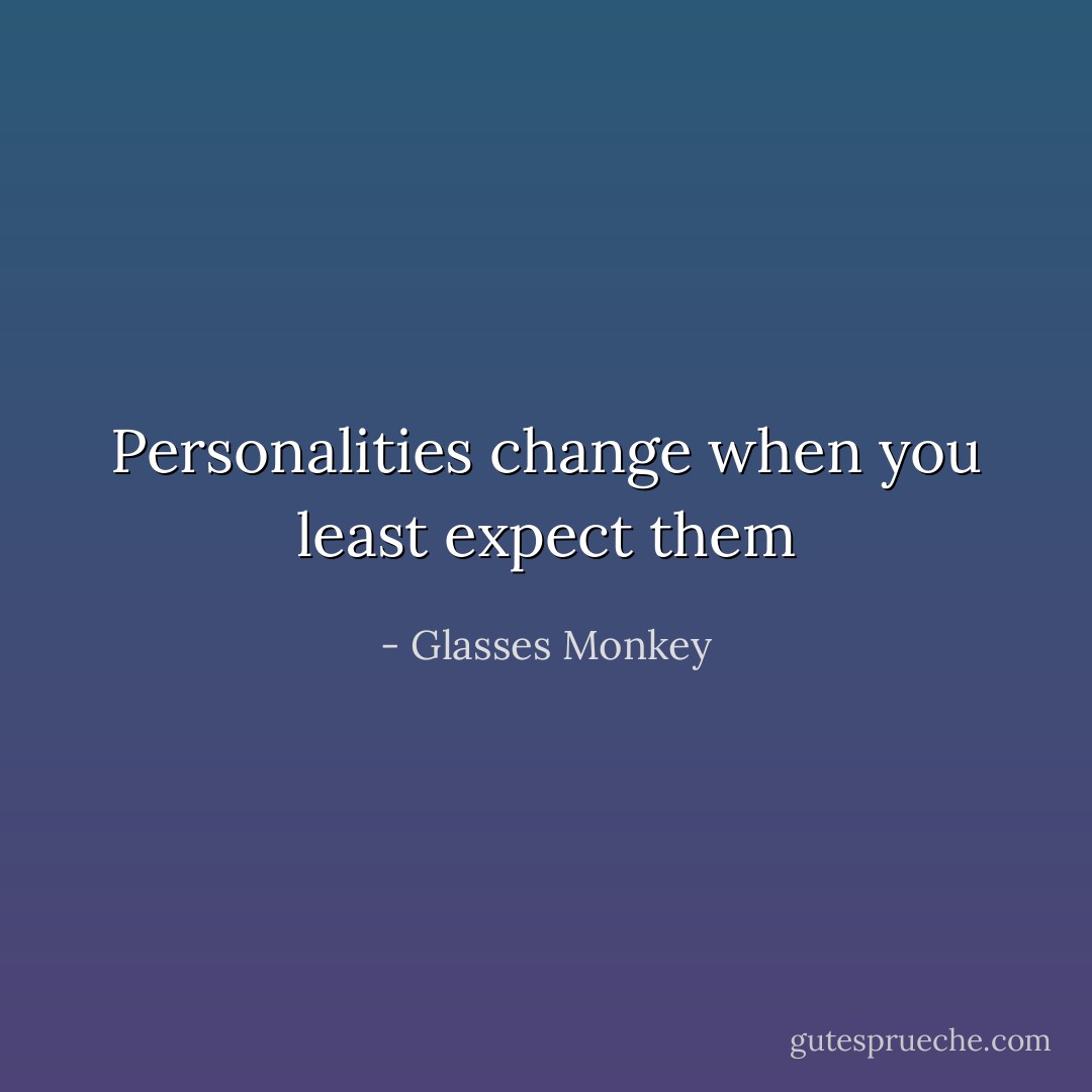 Personalities change when you least expect them - Glasses Monkey