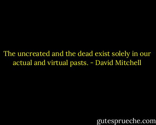 The uncreated and the dead exist solely in our actual and virtual pasts. - David Mitchell