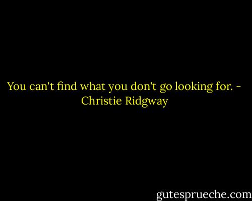You can't find what you don't go looking for. - Christie Ridgway