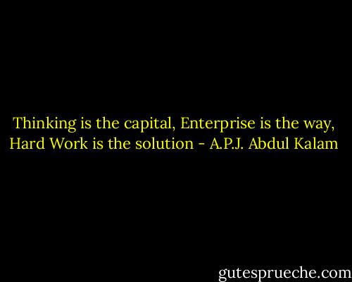 Thinking is the capital, Enterprise is the way, Hard Work is the solution - A.P.J. Abdul Kalam