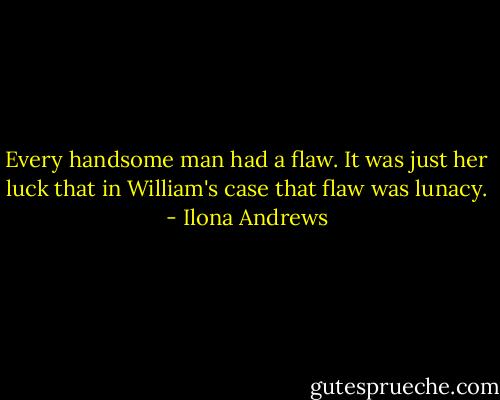 Every handsome man had a flaw. It was just her luck that in William's case that flaw was lunacy. - Ilona Andrews