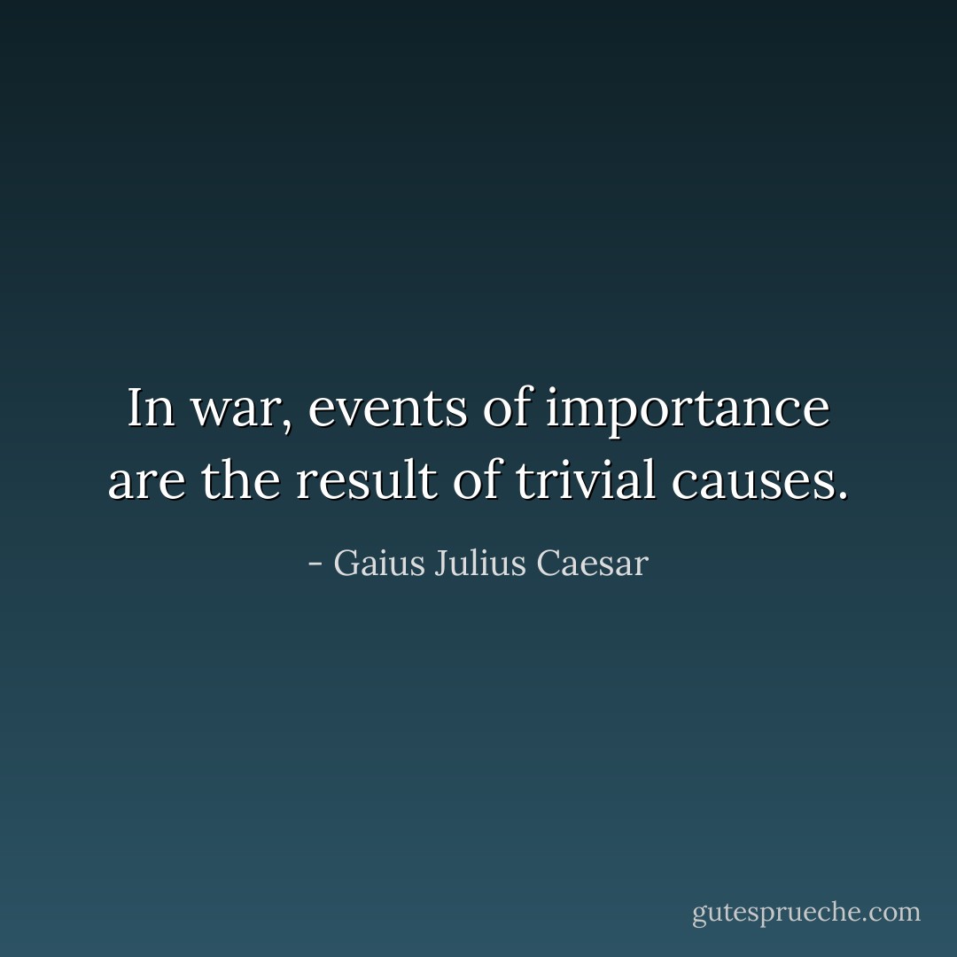 In war, events of importance are the result of trivial causes. - Gaius Julius Caesar