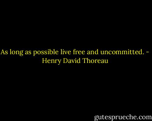 As long as possible live free and uncommitted. - Henry David Thoreau