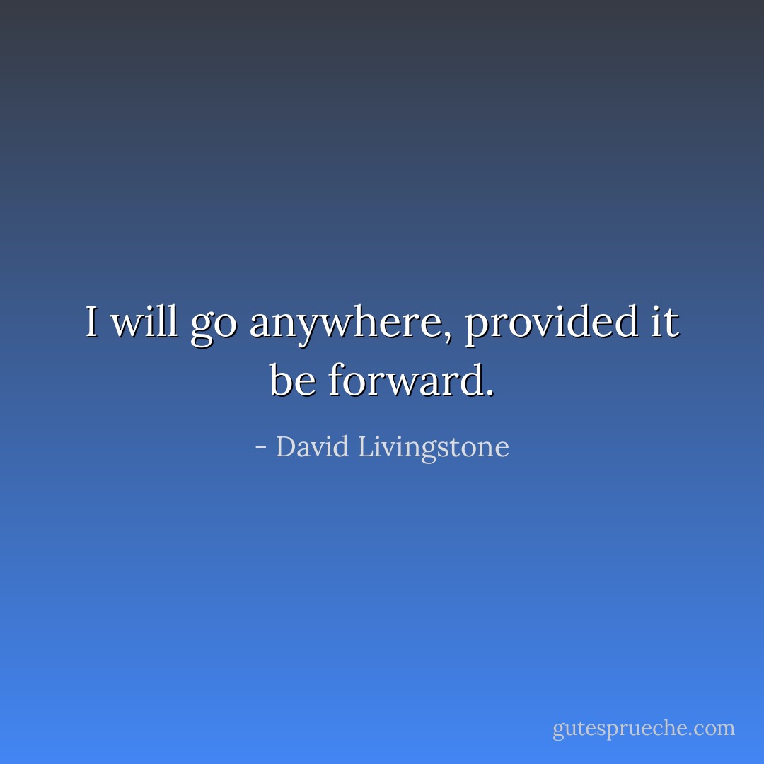 I will go anywhere, provided it be forward. - David Livingstone