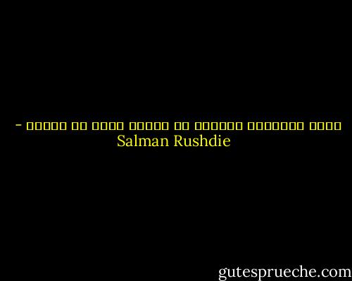 معظم الأشياء المهمة في حياتك تحدث في غيابك - Salman Rushdie