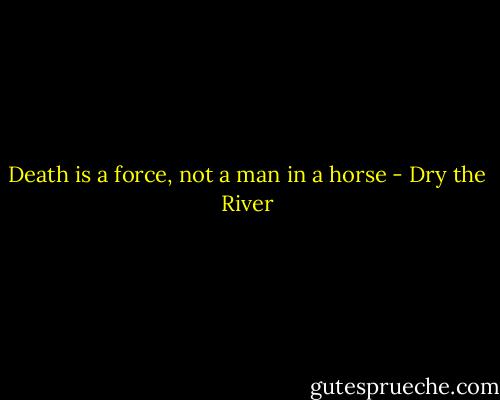 Death is a force, not a man in a horse - Dry the River
