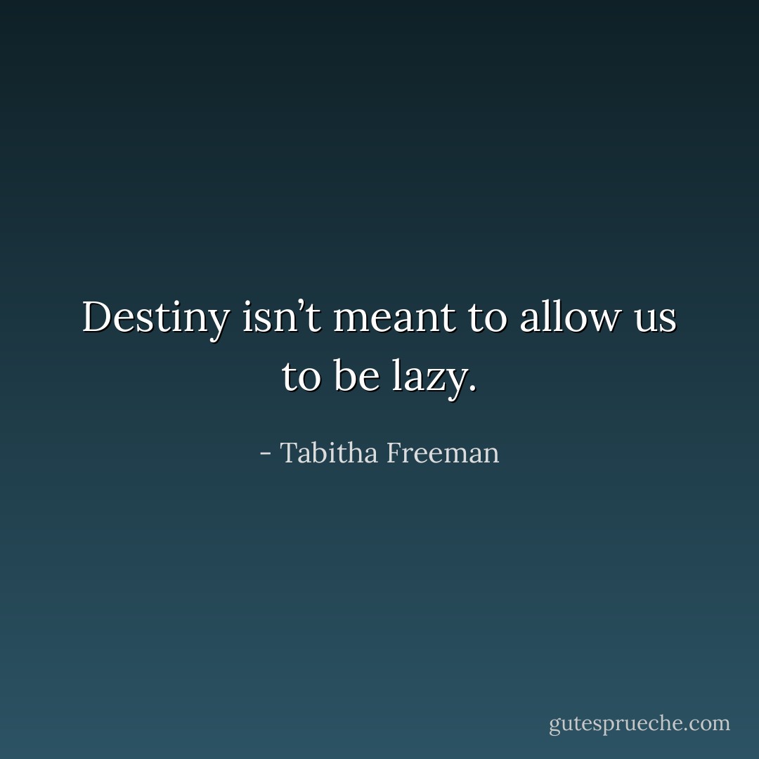 Destiny isn’t meant to allow us to be lazy. - Tabitha Freeman