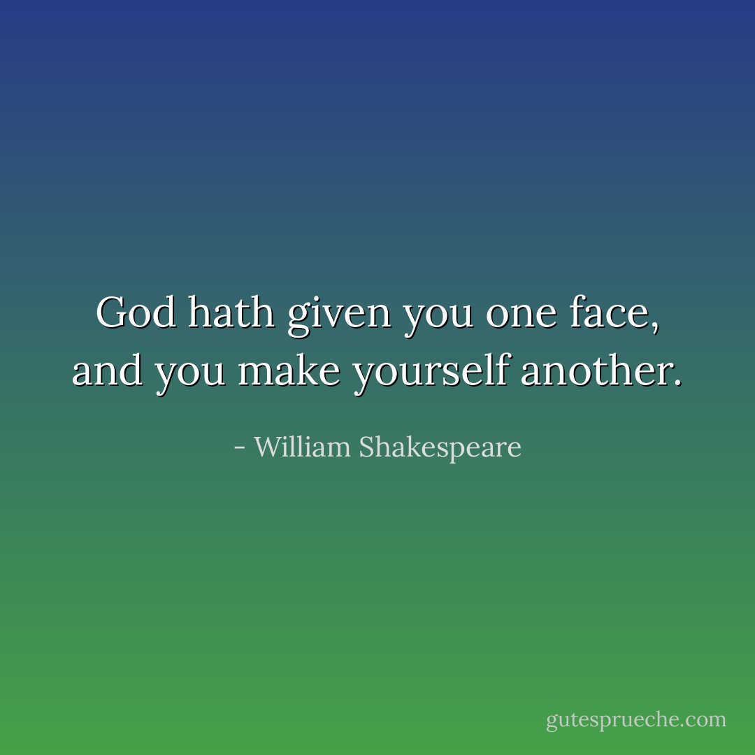 God hath given you one face, and you make yourself another. - William Shakespeare