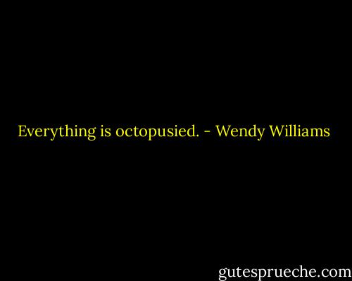 Everything is octopusied. - Wendy Williams