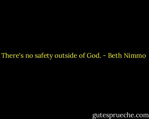 There's no safety outside of God. - Beth Nimmo