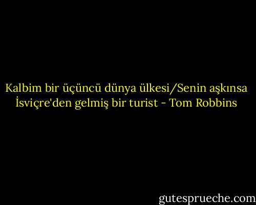 Kalbim bir üçüncü dünya ülkesi/Senin aşkınsa İsviçre'den gelmiş bir turist - Tom Robbins