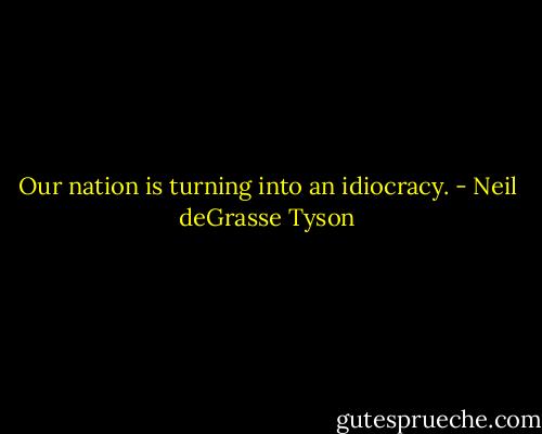 Our nation is turning into an idiocracy. - Neil deGrasse Tyson
