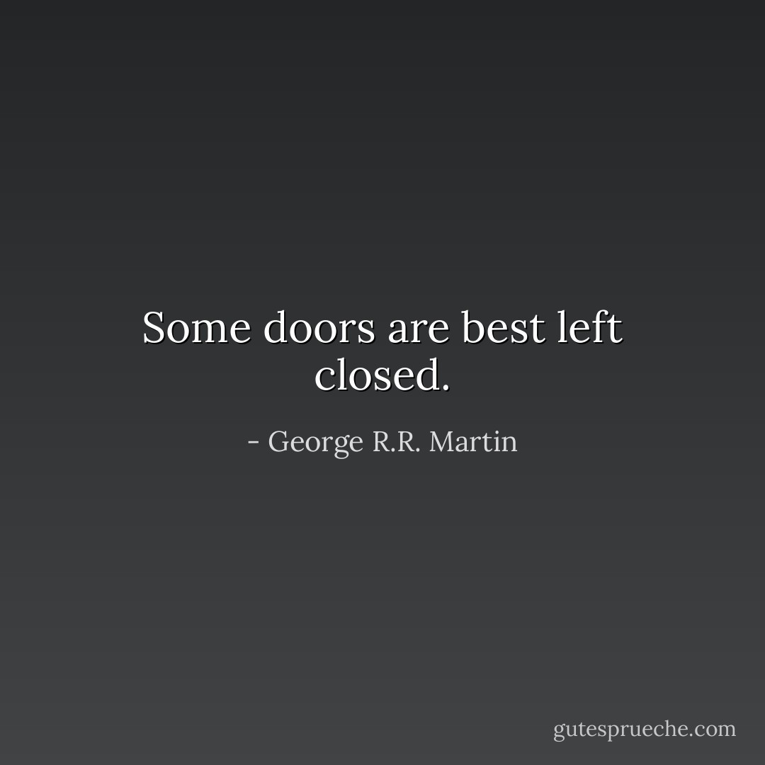 Some doors are best left closed. - George R.R. Martin