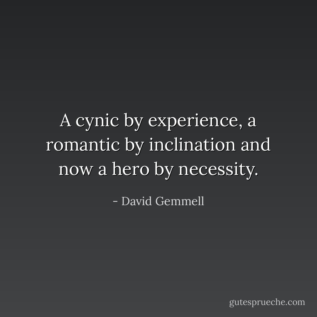 A cynic by experience, a romantic by inclination and now a hero by necessity. - David Gemmell