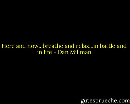 Here and now...breathe and relax...in battle and in life - Dan Millman