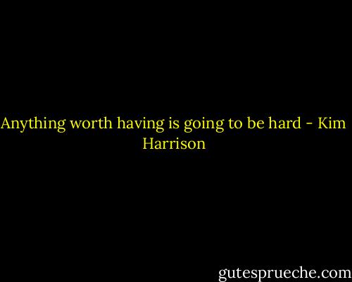 Anything worth having is going to be hard - Kim Harrison