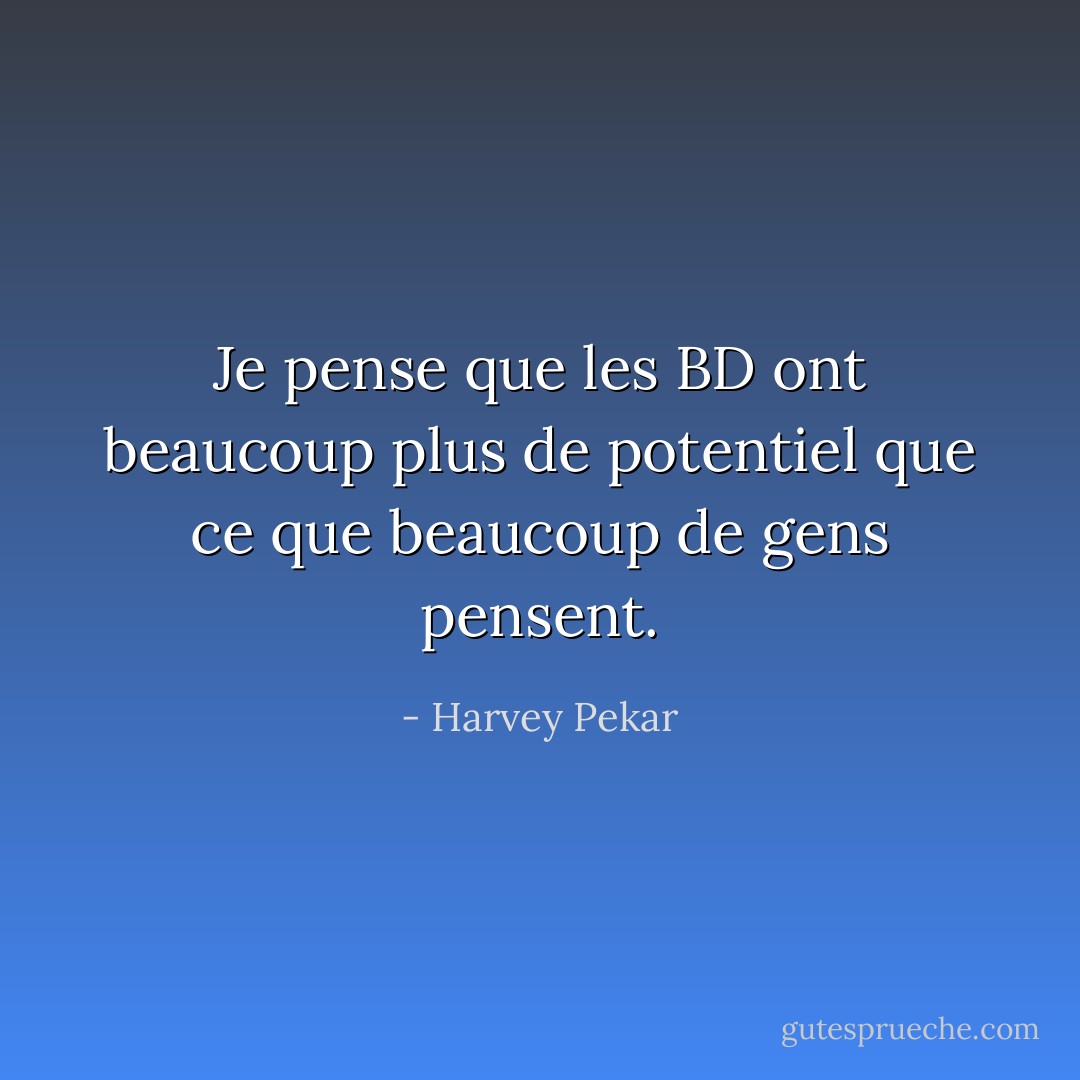 Je pense que les BD ont beaucoup plus de potentiel que ce que beaucoup de gens pensent. - Harvey Pekar