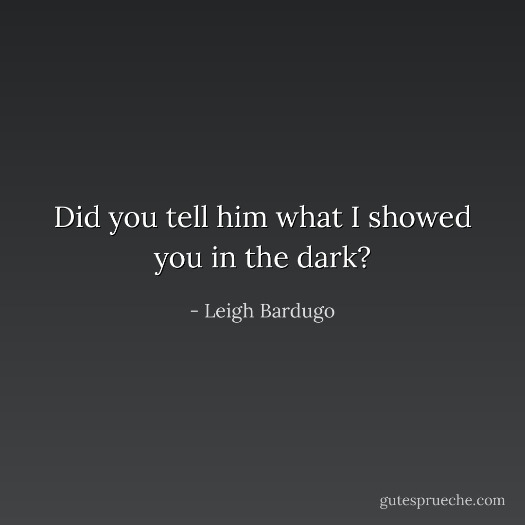 Did you tell him what I showed you in the dark? - Leigh Bardugo
