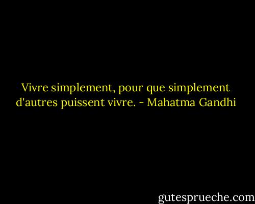 Vivre simplement, pour que simplement d'autres puissent vivre. - Mahatma Gandhi