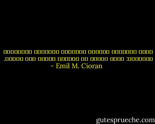 توجد كآبتان؛ الأولى يعالجها الدواء، والثانية تلازمنا: إنها الأنا في مواجهة ذاتها إلى الأبد. - Emil M. Cioran