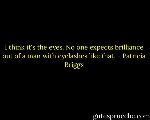 I think it's the eyes. No one expects brilliance out of a man with eyelashes like that. - Patricia Briggs