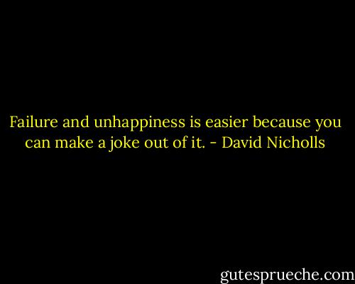 Failure and unhappiness is easier because you can make a joke out of it. - David Nicholls