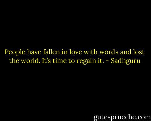 People have fallen in love with words and lost the world. It’s time to regain it. - Sadhguru