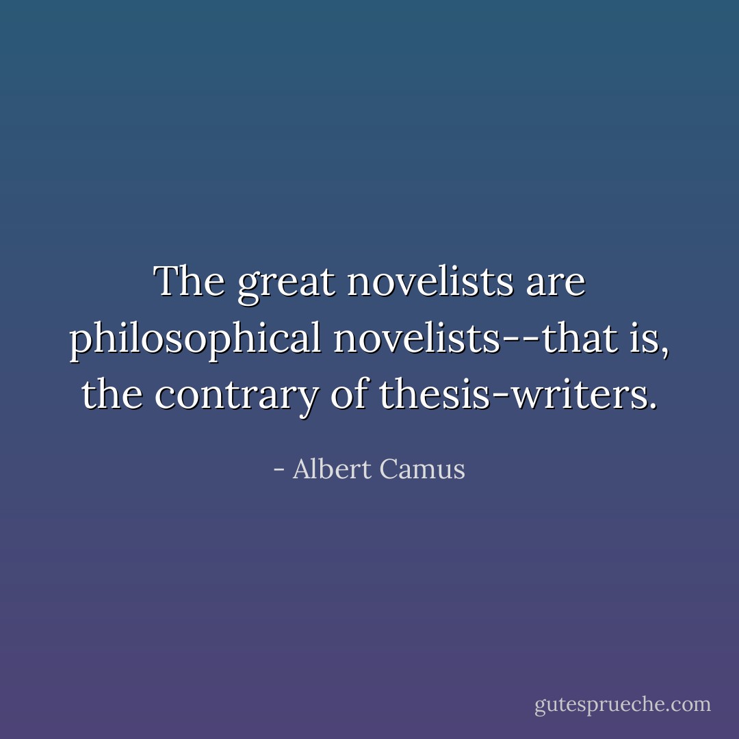The great novelists are philosophical novelists--that is, the contrary of thesis-writers. - Albert Camus