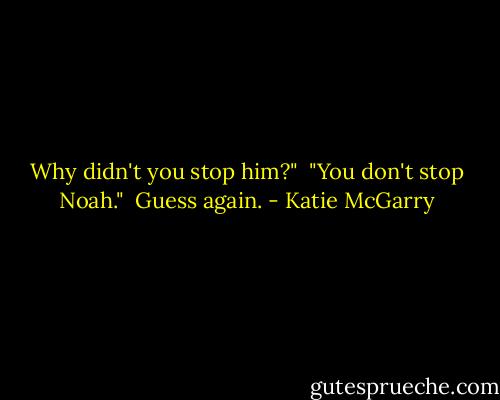 Why didn't you stop him?"<br /> "You don't stop Noah."<br /> Guess again. - Katie McGarry