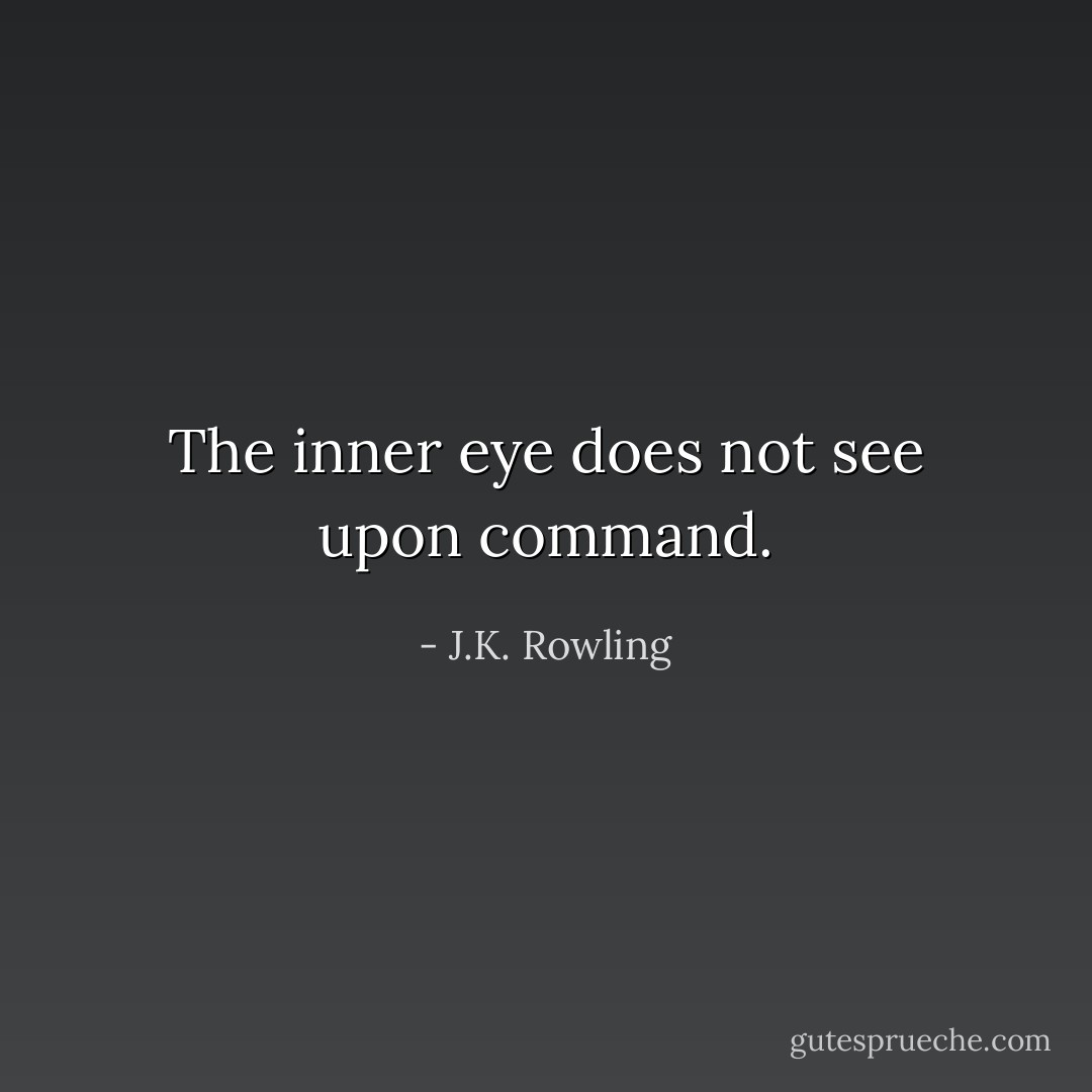 The inner eye does not see upon command. - J.K. Rowling
