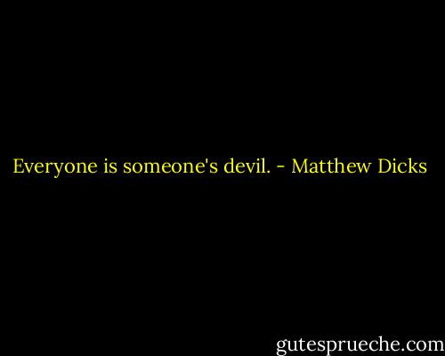 Everyone is someone's devil. - Matthew Dicks