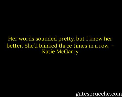 Her words sounded pretty, but I knew her better. She’d blinked three times in a row. - Katie McGarry