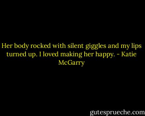 Her body rocked with silent giggles and my lips turned up. I loved making her happy. - Katie McGarry