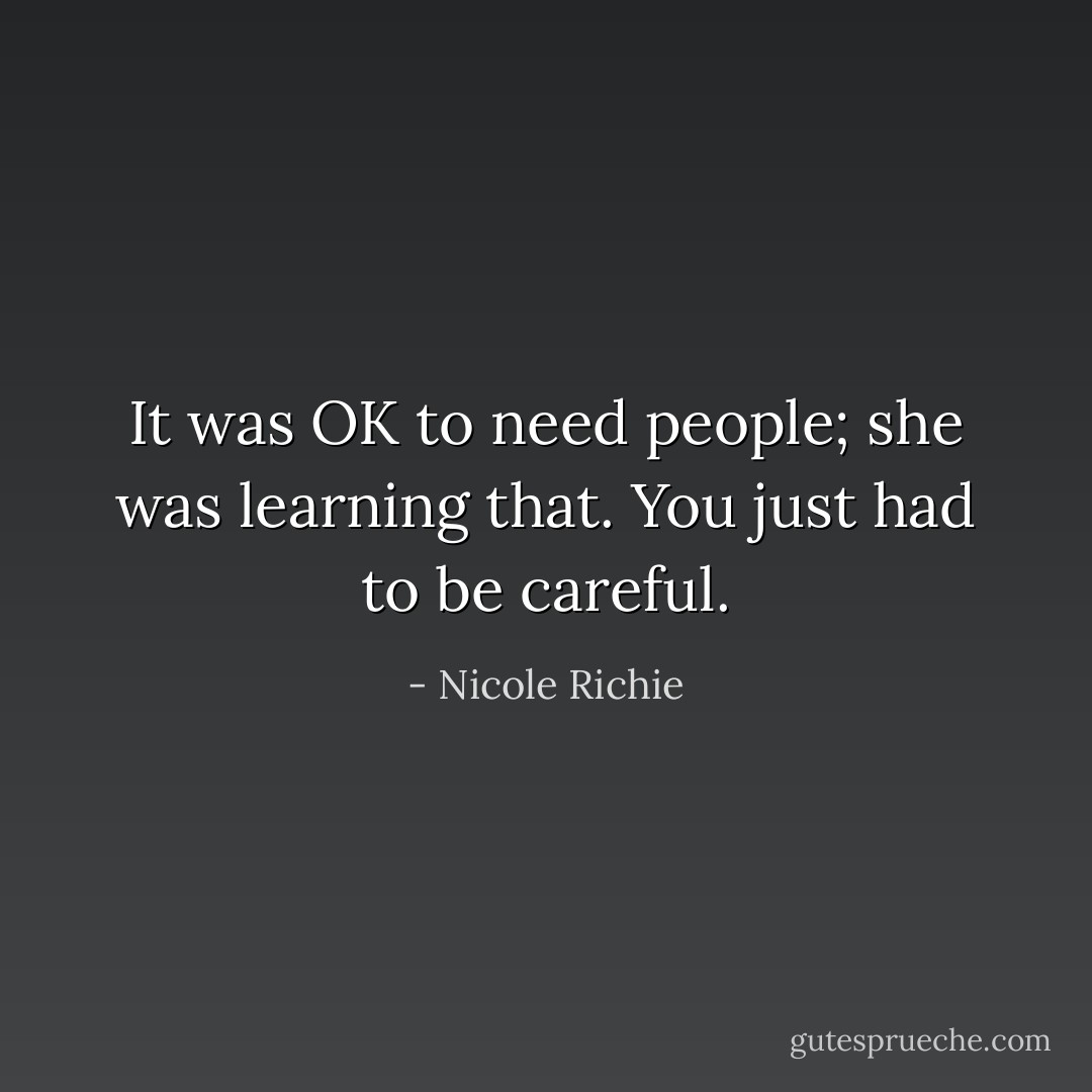It was OK to need people; she was learning that. You just had to be careful. - Nicole Richie