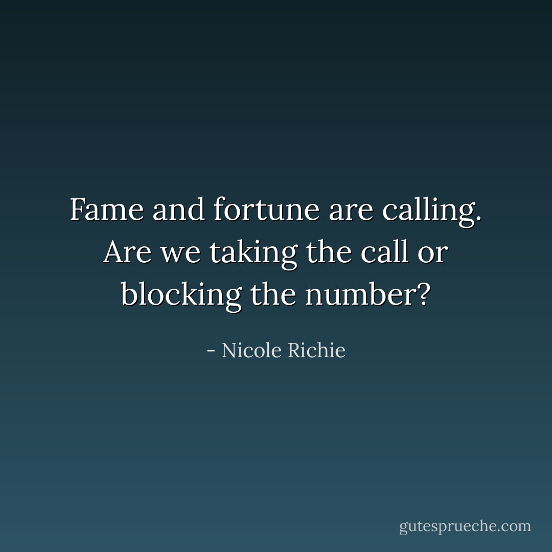 Fame and fortune are calling. Are we taking the call or blocking the number? - Nicole Richie