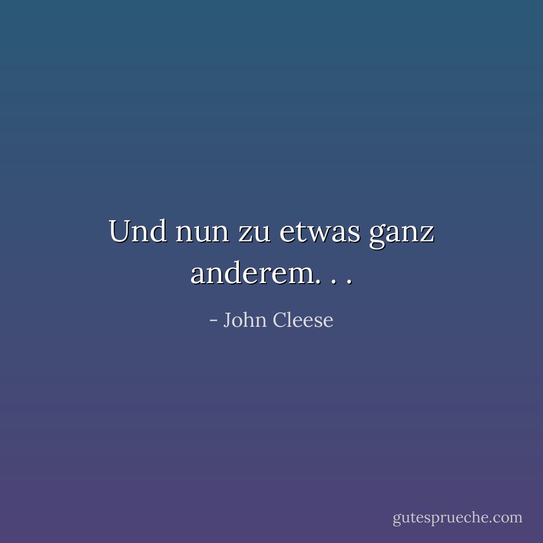 Und nun zu etwas ganz anderem. . . - John Cleese<