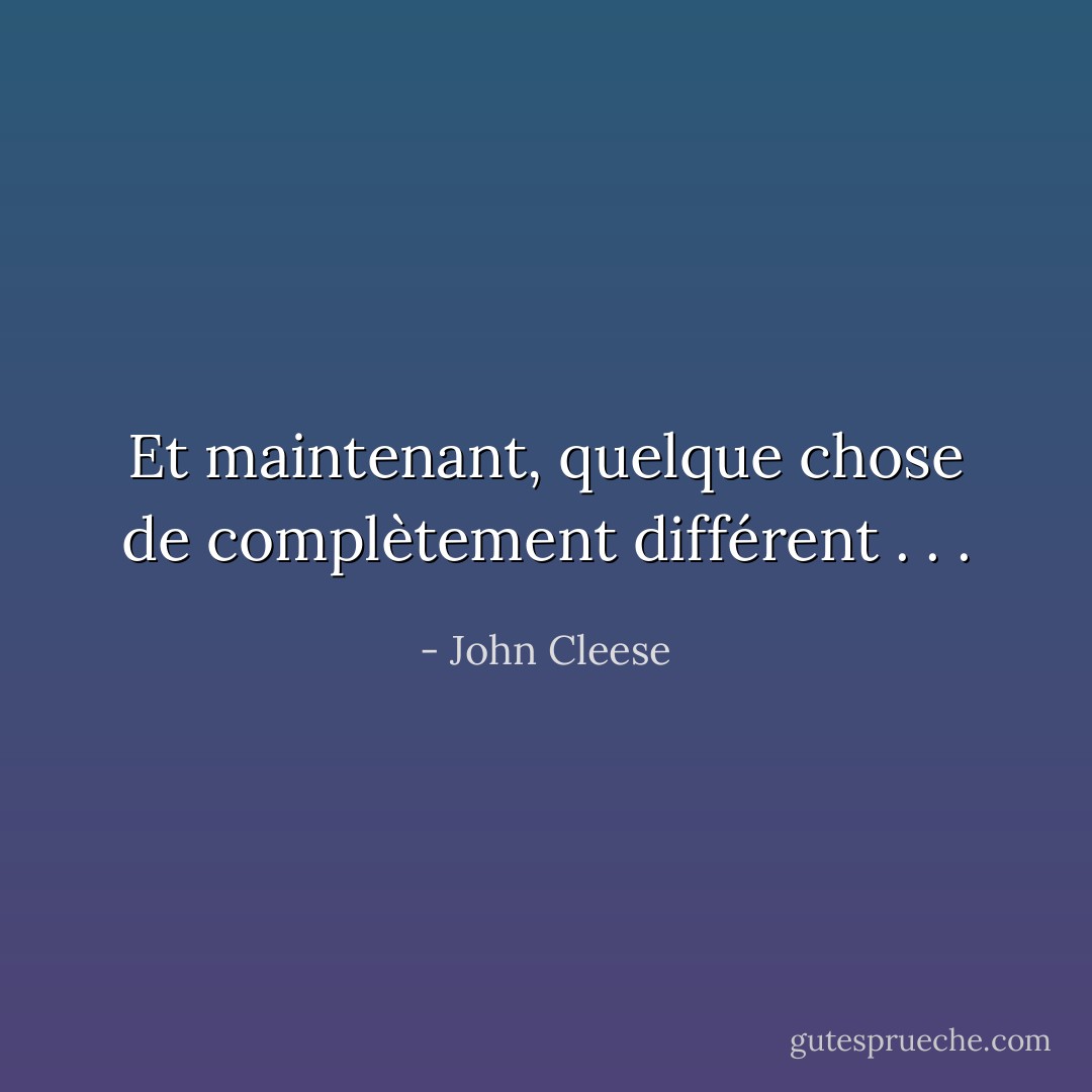 Et maintenant, quelque chose de complètement différent . . . - John Cleese