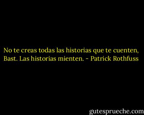 No te creas todas las historias que te cuenten, Bast. Las historias mienten. - Patrick Rothfuss