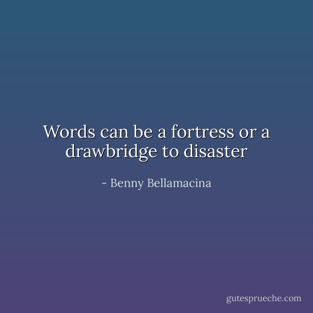 Words can be a fortress or a drawbridge to disaster - Benny Bellamacina