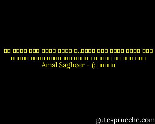 كان يعلم أنها علي صواب..و لكنه فضّل ألا يقول أي شيء حتي لا تتأثر هالته الوهمية التي رسمها لنفسه :) - Amal Sagheer