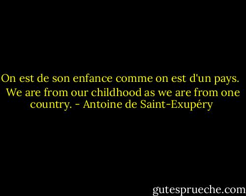 On est de son enfance comme on est d'un pays. <br /><br />We are from our childhood as we are from one country. - Antoine de Saint-Exupéry