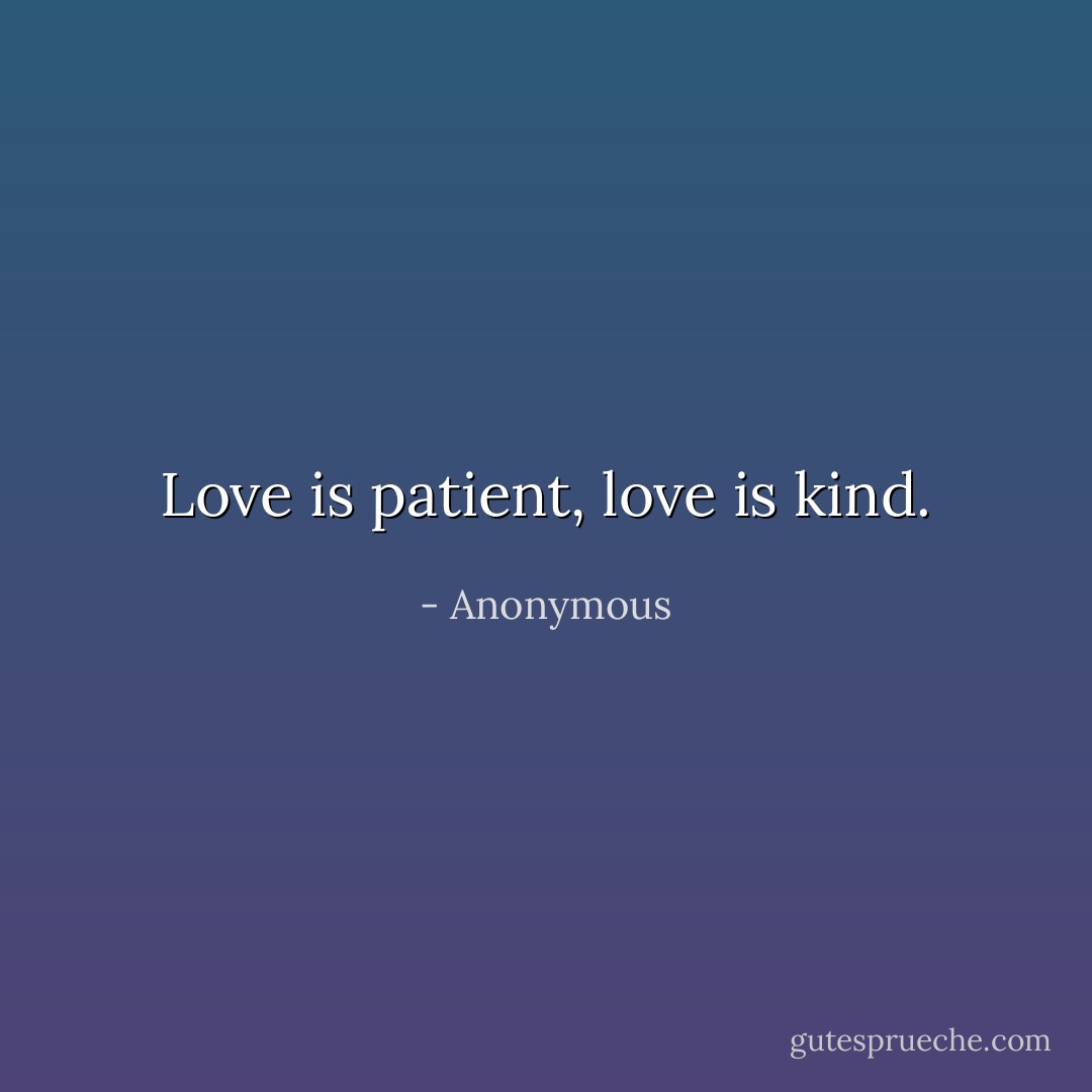 Love is patient, love is kind. - Anonymous